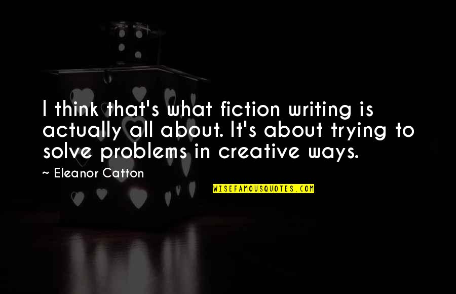 Catton Quotes By Eleanor Catton: I think that's what fiction writing is actually