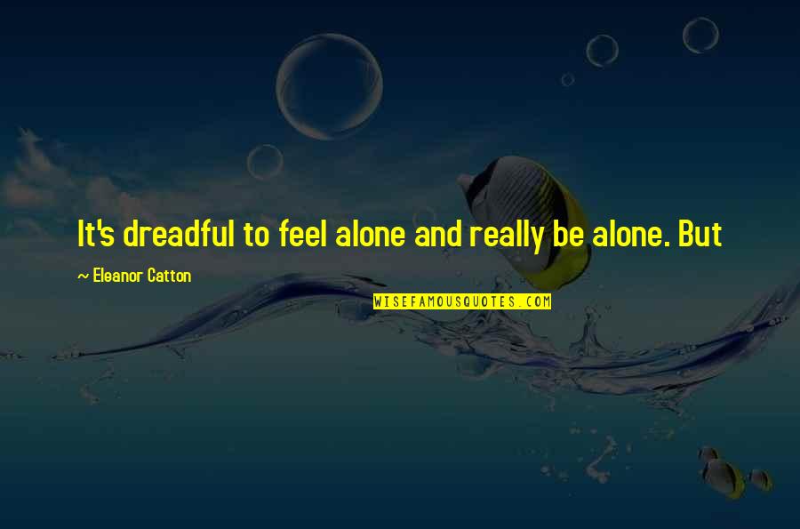 Catton Quotes By Eleanor Catton: It's dreadful to feel alone and really be