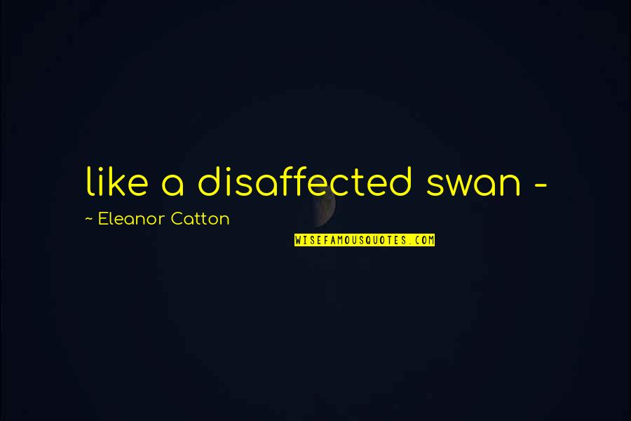 Catton Quotes By Eleanor Catton: like a disaffected swan -