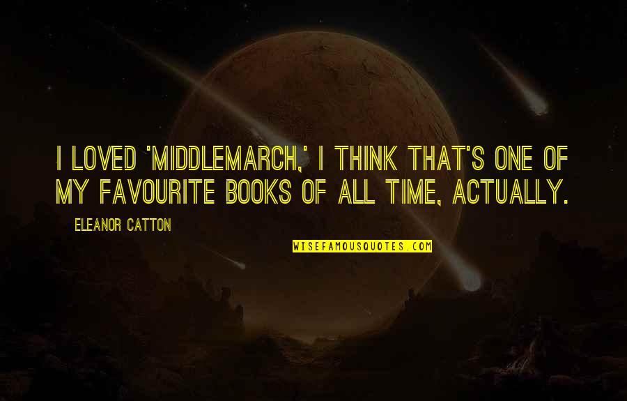 Catton Quotes By Eleanor Catton: I loved 'Middlemarch,' I think that's one of