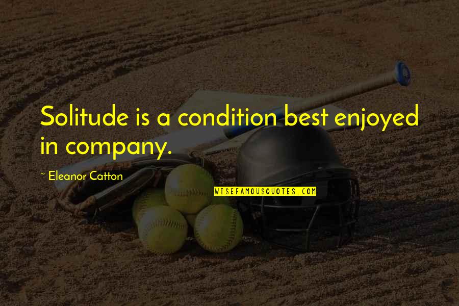 Catton Quotes By Eleanor Catton: Solitude is a condition best enjoyed in company.