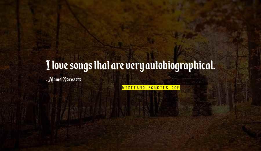 Catucci Construction Quotes By Alanis Morissette: I love songs that are very autobiographical. Catucci Construction Quotes By Alanis Morissette: I love songs that are very autobiographical.