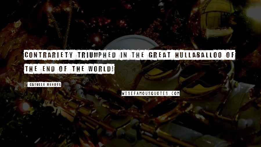 Catulle Mendes quotes: Contrariety triumphed in the great hullaballoo of the end of the world!