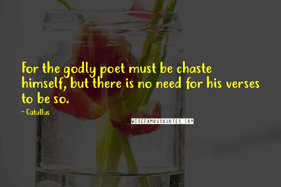 Catullus quotes: For the godly poet must be chaste himself, but there is no need for his verses to be so.