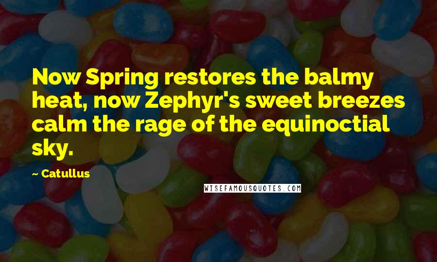 Catullus quotes: Now Spring restores the balmy heat, now Zephyr's sweet breezes calm the rage of the equinoctial sky.
