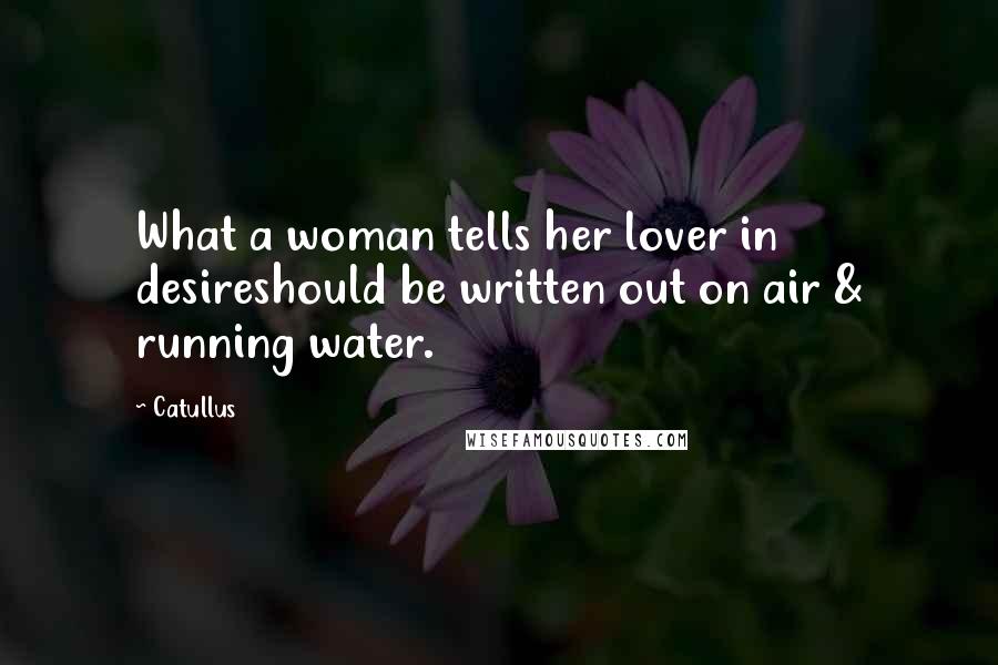 Catullus quotes: What a woman tells her lover in desireshould be written out on air & running water.