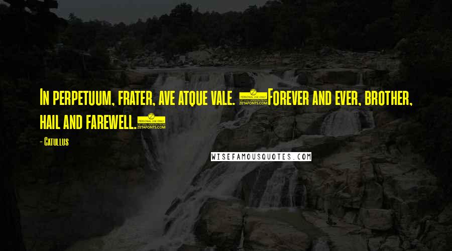 Catullus quotes: In perpetuum, frater, ave atque vale. (Forever and ever, brother, hail and farewell.)