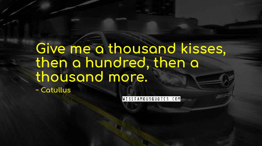 Catullus quotes: Give me a thousand kisses, then a hundred, then a thousand more.