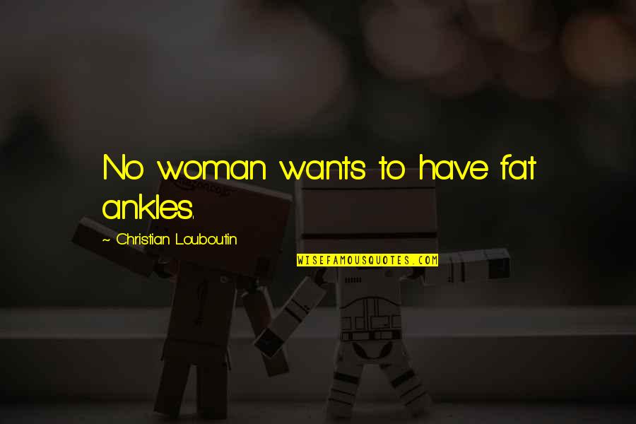 Catulo Poemas Quotes By Christian Louboutin: No woman wants to have fat ankles. Catulo Poemas Quotes By Christian Louboutin: No woman wants to have fat ankles.