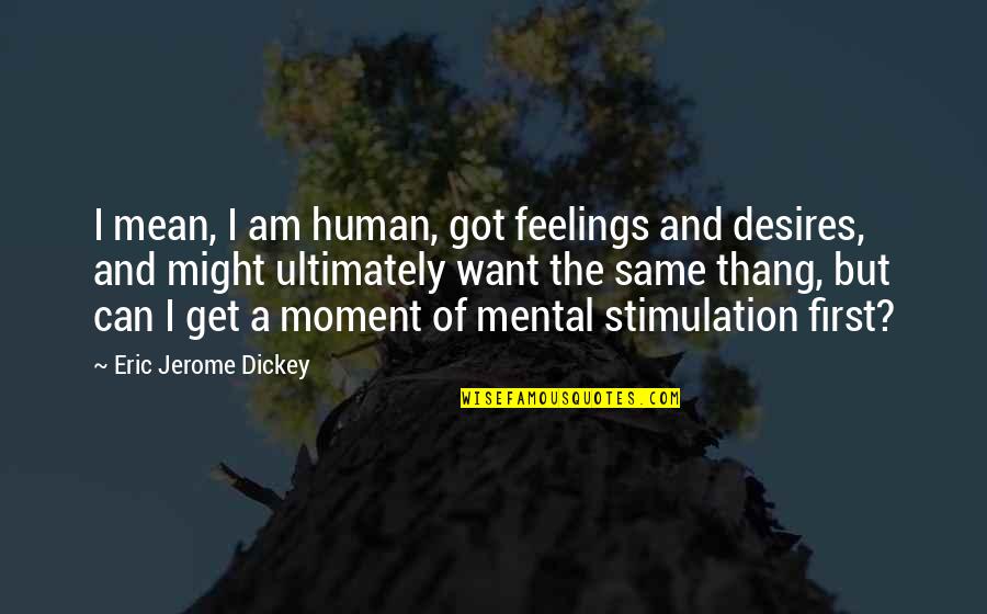 Catundra Serendipity Quotes By Eric Jerome Dickey: I mean, I am human, got feelings and Catundra Serendipity Quotes By Eric Jerome Dickey: I mean, I am human, got feelings and