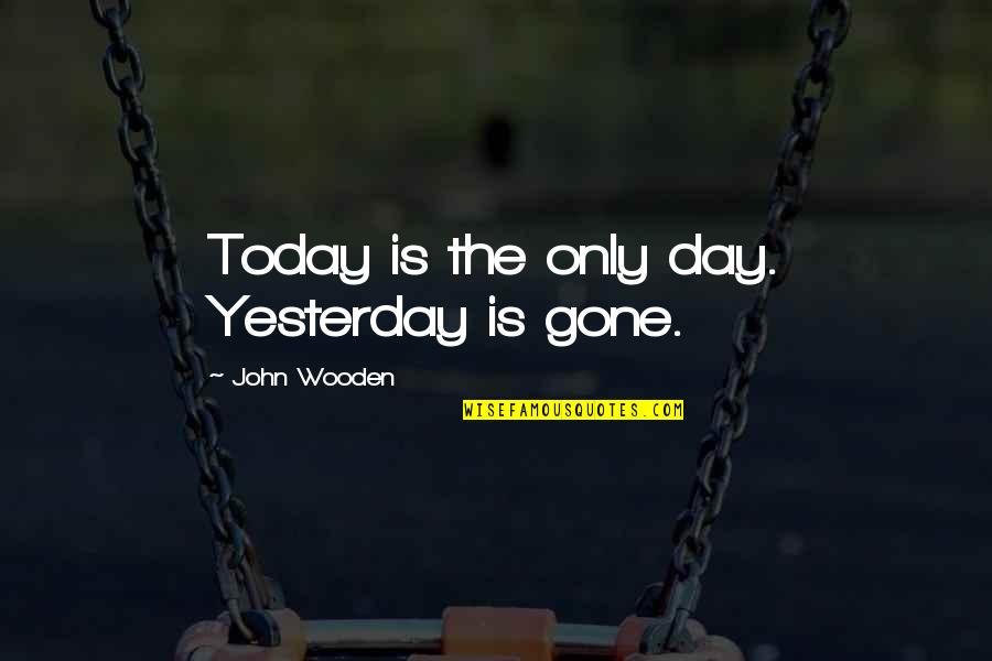 Catura Gbf Quotes By John Wooden: Today is the only day. Yesterday is gone.