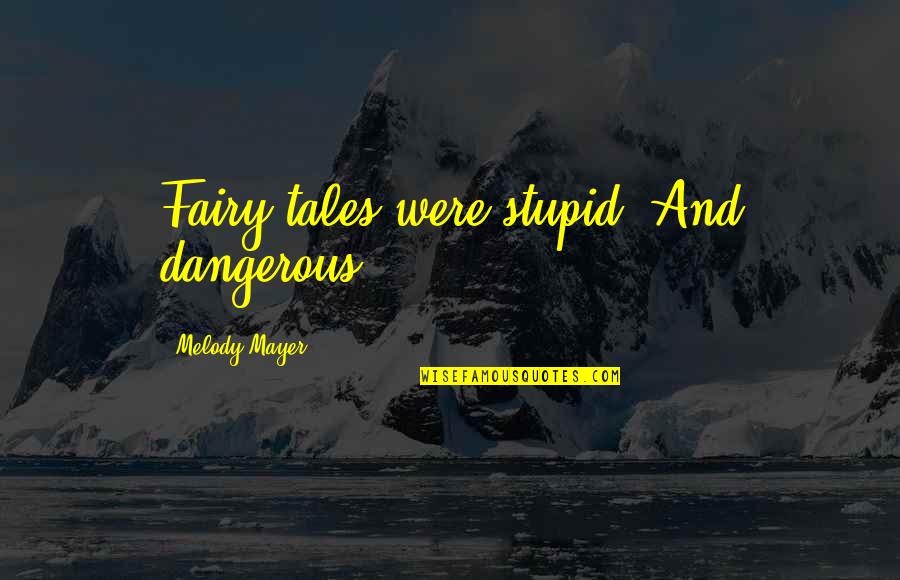 Caucasian's Quotes By Melody Mayer: Fairy tales were stupid. And dangerous.