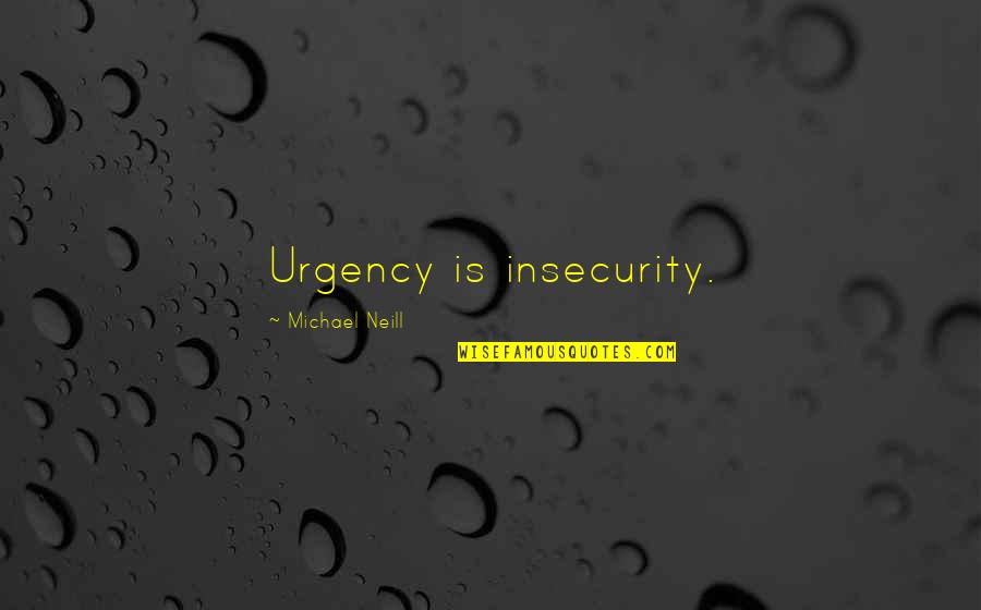 Cauce Rios Quotes By Michael Neill: Urgency is insecurity.