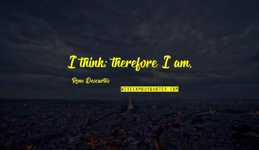 Caucesku Quotes By Rene Descartes: I think; therefore I am.