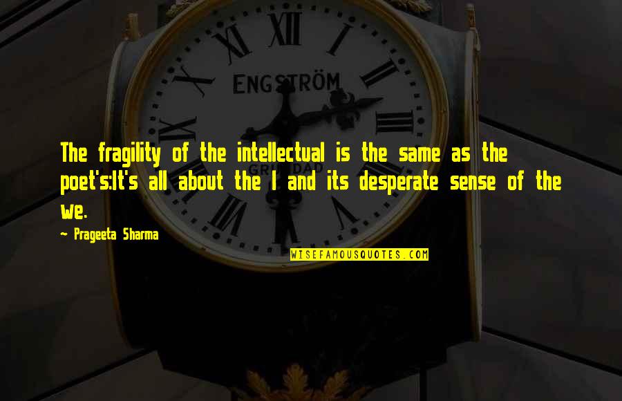 Cauciucul Quotes By Prageeta Sharma: The fragility of the intellectual is the same