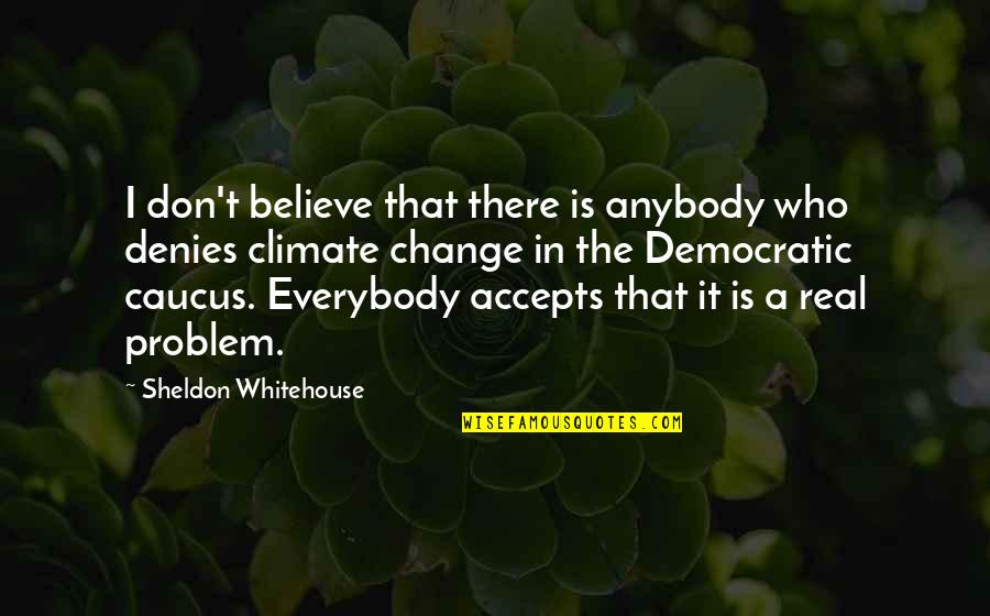Caucus Quotes By Sheldon Whitehouse: I don't believe that there is anybody who Caucus Quotes By Sheldon Whitehouse: I don't believe that there is anybody who