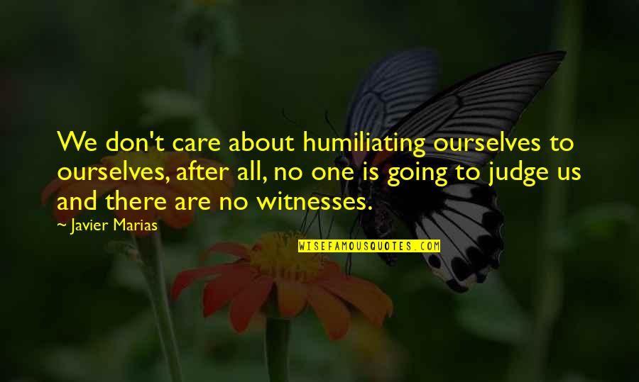 Caudill Orthodontics Quotes By Javier Marias: We don't care about humiliating ourselves to ourselves, Caudill Orthodontics Quotes By Javier Marias: We don't care about humiliating ourselves to ourselves,