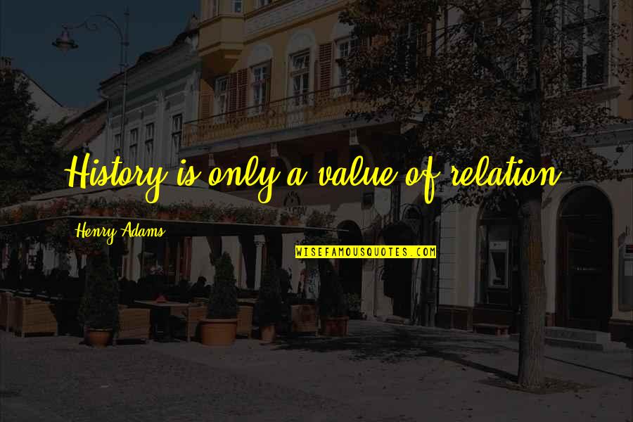 Cauduro Ofelia Quotes By Henry Adams: History is only a value of relation. Cauduro Ofelia Quotes By Henry Adams: History is only a value of relation.