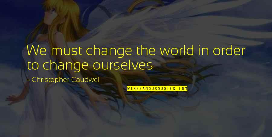 Caudwell Quotes By Christopher Caudwell: We must change the world in order to