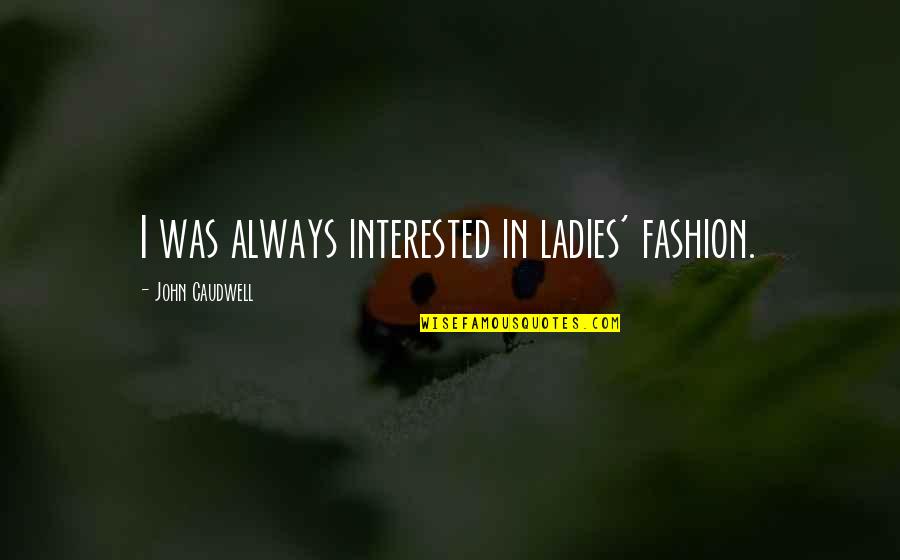 Caudwell Quotes By John Caudwell: I was always interested in ladies' fashion.