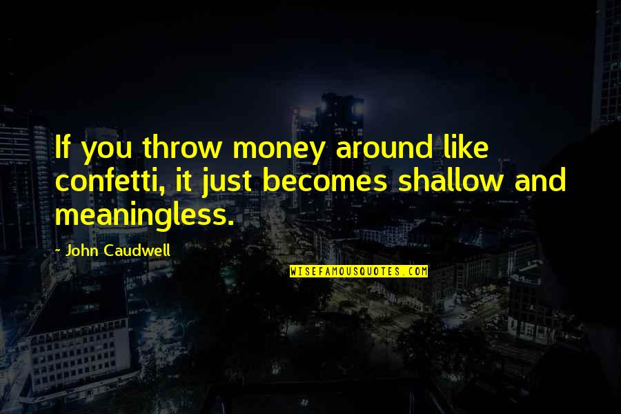 Caudwell Quotes By John Caudwell: If you throw money around like confetti, it