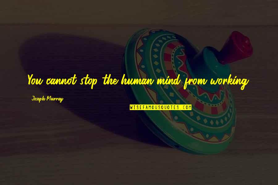 Cauffiel House Quotes By Joseph Murray: You cannot stop the human mind from working. Cauffiel House Quotes By Joseph Murray: You cannot stop the human mind from working.