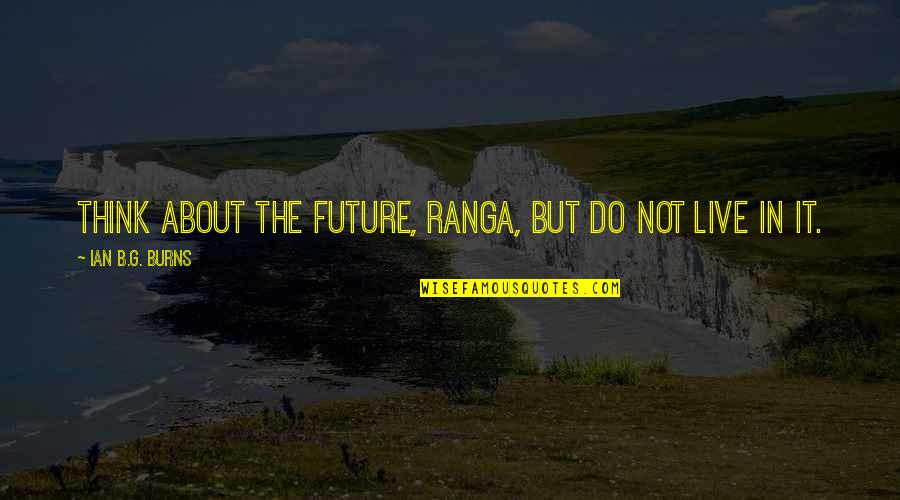 Caughey Elizabeth Quotes By Ian B.G. Burns: Think about the future, Ranga, but do not Caughey Elizabeth Quotes By Ian B.G. Burns: Think about the future, Ranga, but do not
