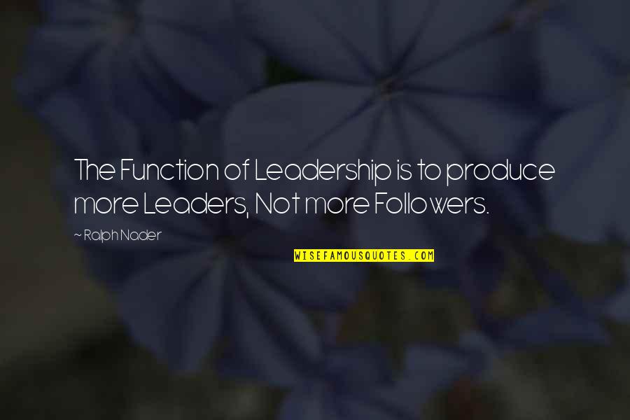 Caughey Road Quotes By Ralph Nader: The Function of Leadership is to produce more