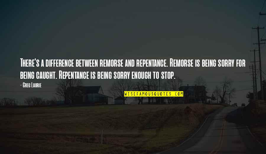 Caught Between Quotes By Greg Laurie: There's a difference between remorse and repentance. Remorse