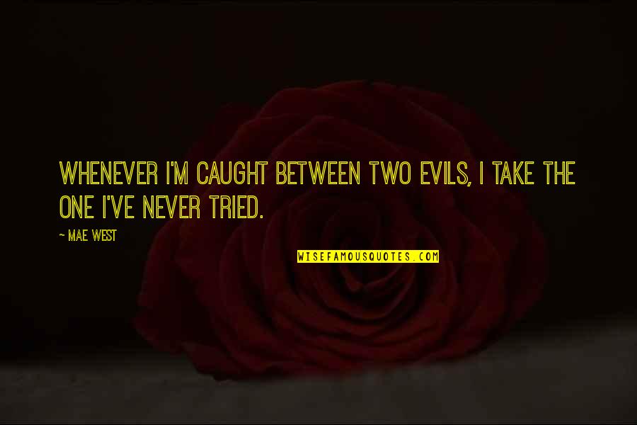 Caught Between Quotes By Mae West: Whenever I'm caught between two evils, I take