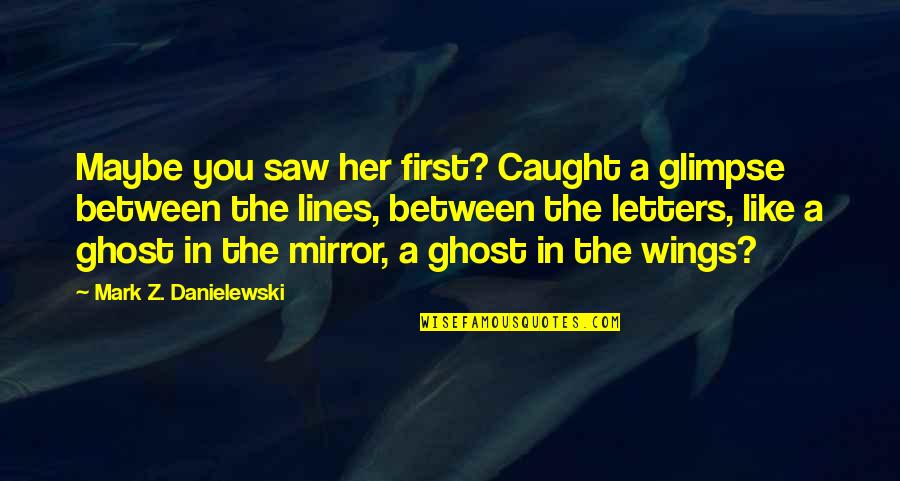 Caught Between Quotes By Mark Z. Danielewski: Maybe you saw her first? Caught a glimpse