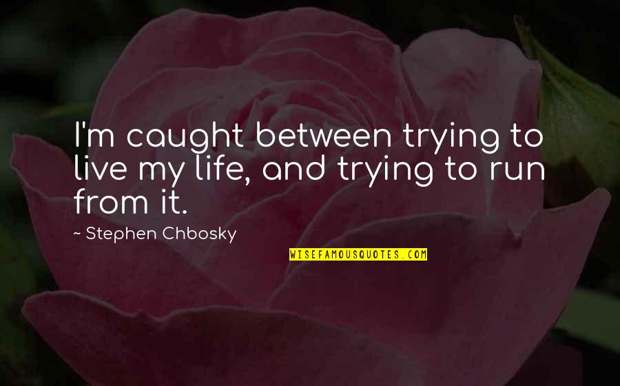Caught Between Quotes By Stephen Chbosky: I'm caught between trying to live my life,