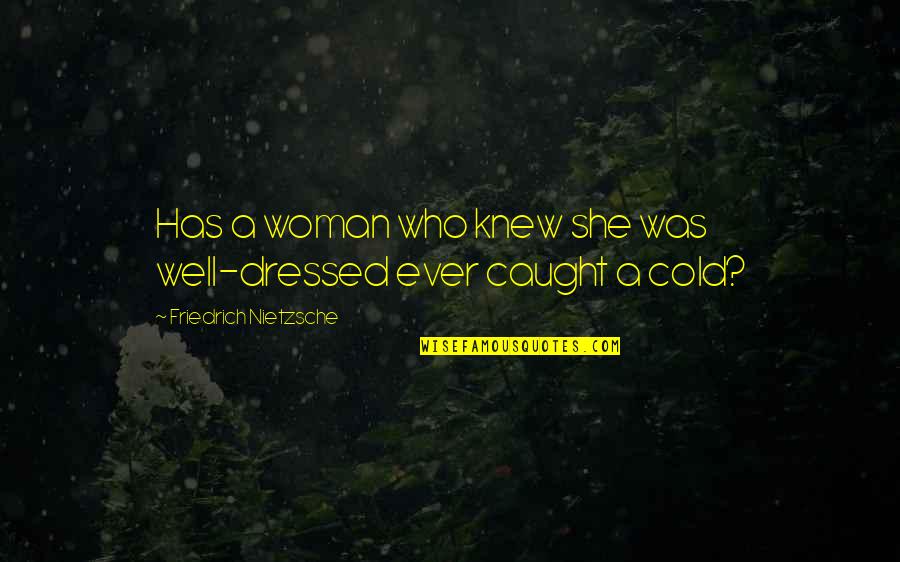 Caught Cold Quotes By Friedrich Nietzsche: Has a woman who knew she was well-dressed