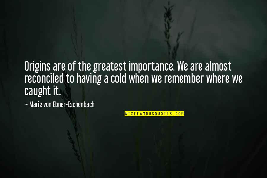 Caught Cold Quotes By Marie Von Ebner-Eschenbach: Origins are of the greatest importance. We are