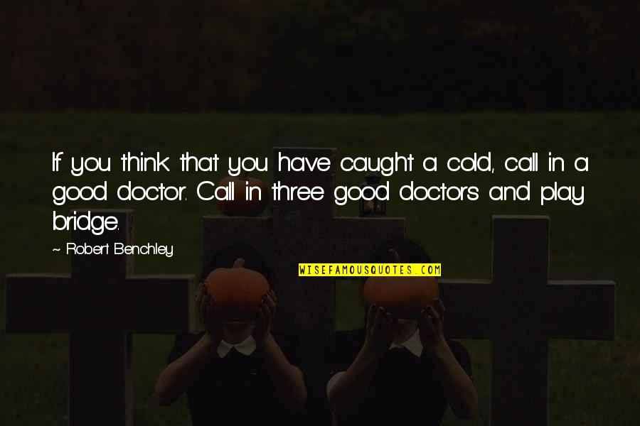 Caught Cold Quotes By Robert Benchley: If you think that you have caught a