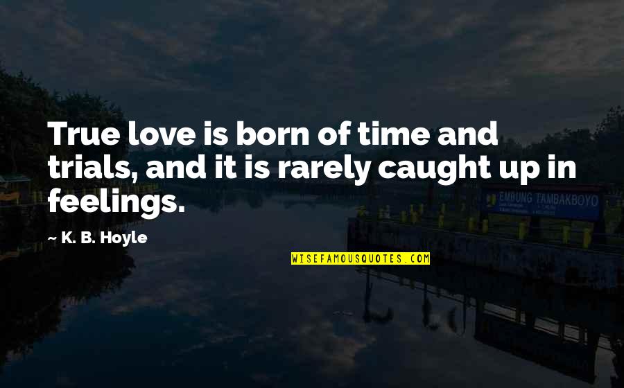 Caught Feelings Quotes By K. B. Hoyle: True love is born of time and trials,