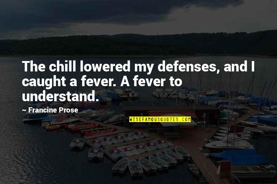 Caught Fever Quotes By Francine Prose: The chill lowered my defenses, and I caught Caught Fever Quotes By Francine Prose: The chill lowered my defenses, and I caught