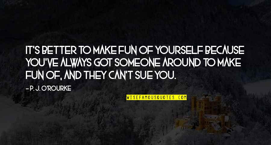 Caught Fever Quotes By P. J. O'Rourke: It's better to make fun of yourself because Caught Fever Quotes By P. J. O'Rourke: It's better to make fun of yourself because
