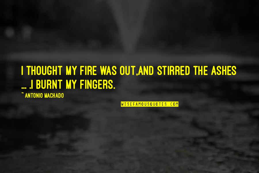 Caught In Act Quotes By Antonio Machado: I thought my fire was out,and stirred the