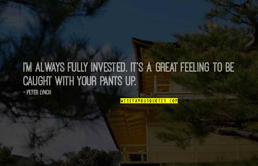 Caught In Feelings Quotes By Peter Lynch: I'm always fully invested. It's a great feeling