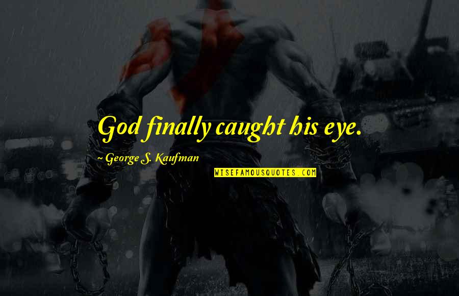 Caught My Eye Quotes By George S. Kaufman: God finally caught his eye.