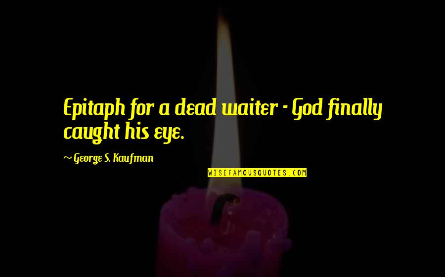 Caught My Eye Quotes By George S. Kaufman: Epitaph for a dead waiter - God finally