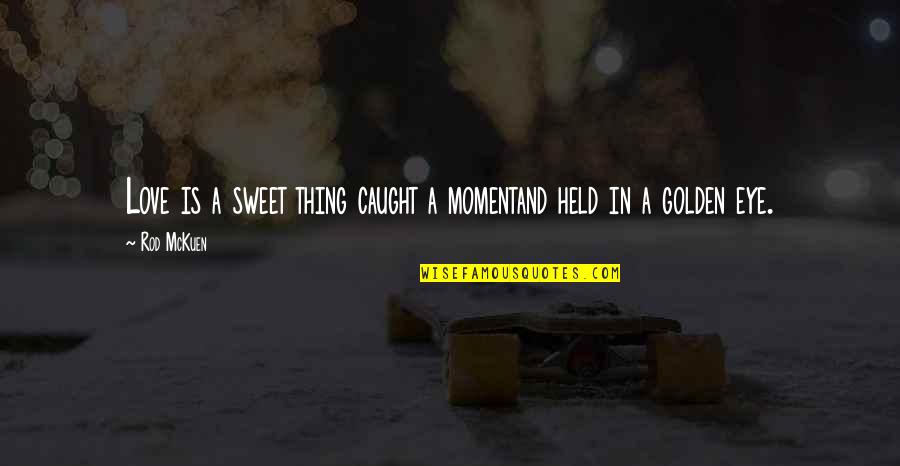 Caught My Eye Quotes By Rod McKuen: Love is a sweet thing caught a momentand