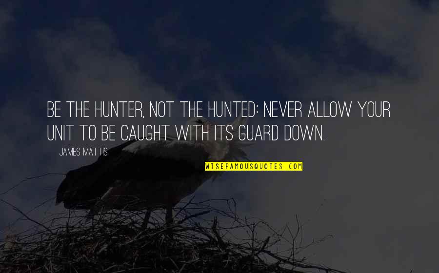 Caught Off Guard Quotes By James Mattis: Be the hunter, not the hunted: Never allow