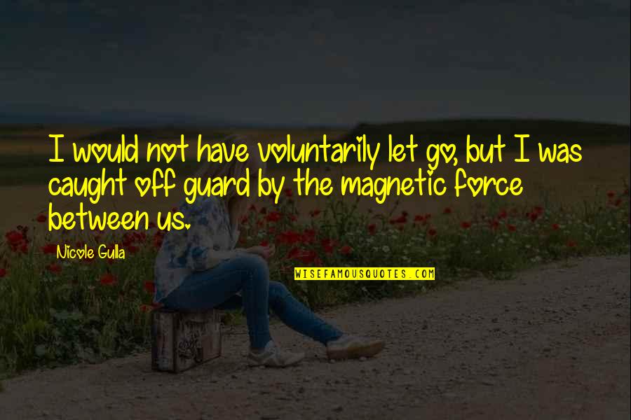 Caught Off Guard Quotes By Nicole Gulla: I would not have voluntarily let go, but