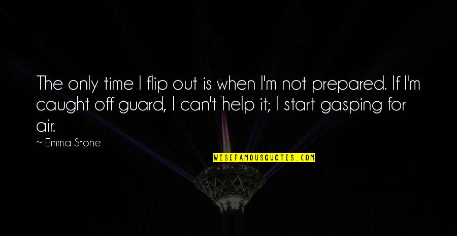 Caught Out Quotes By Emma Stone: The only time I flip out is when Caught Out Quotes By Emma Stone: The only time I flip out is when