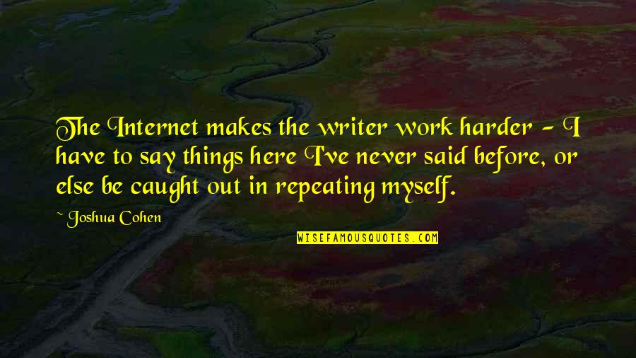 Caught Out Quotes By Joshua Cohen: The Internet makes the writer work harder - Caught Out Quotes By Joshua Cohen: The Internet makes the writer work harder -