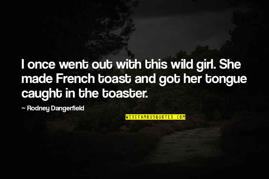 Caught Out Quotes By Rodney Dangerfield: I once went out with this wild girl.