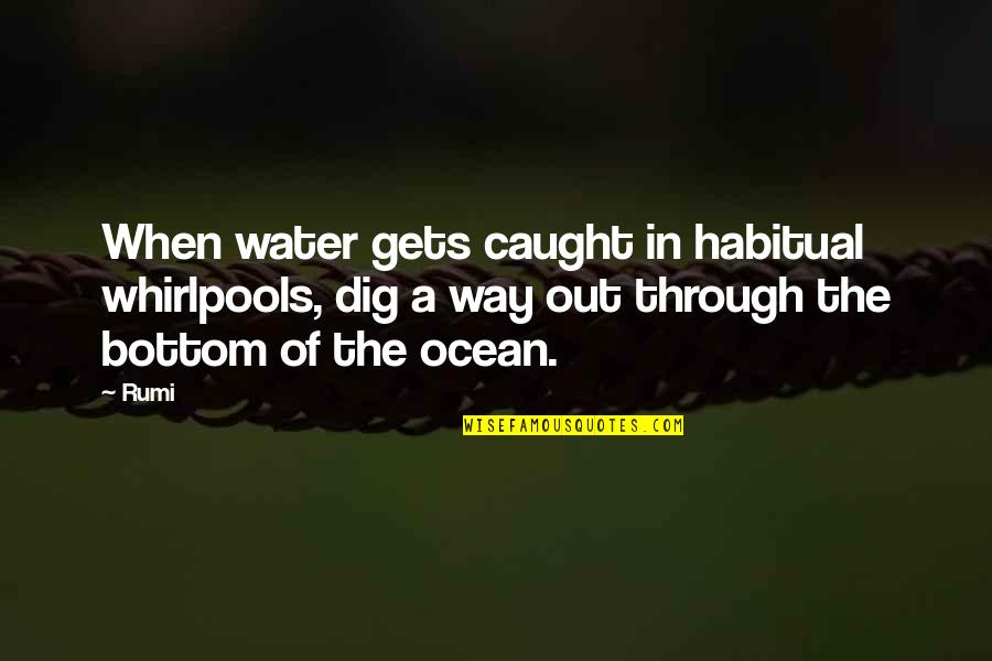 Caught Out Quotes By Rumi: When water gets caught in habitual whirlpools, dig