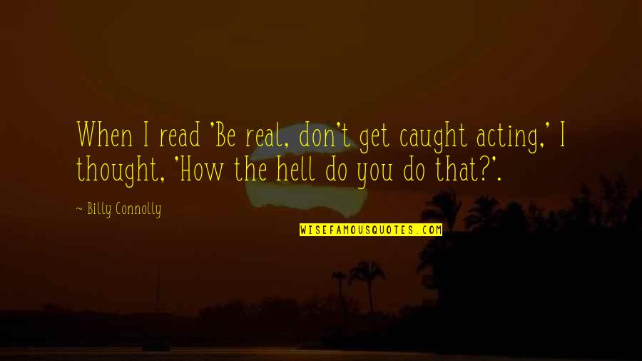 Caught Quotes By Billy Connolly: When I read 'Be real, don't get caught